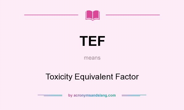 What does TEF mean? It stands for Toxicity Equivalent Factor