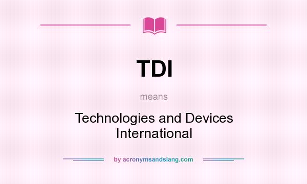 What does TDI mean? It stands for Technologies and Devices International