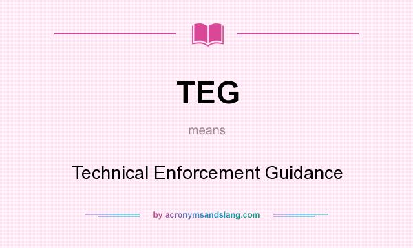 What does TEG mean? It stands for Technical Enforcement Guidance