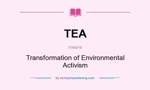 What does TEA mean? It stands for Transformation of Environmental Activism