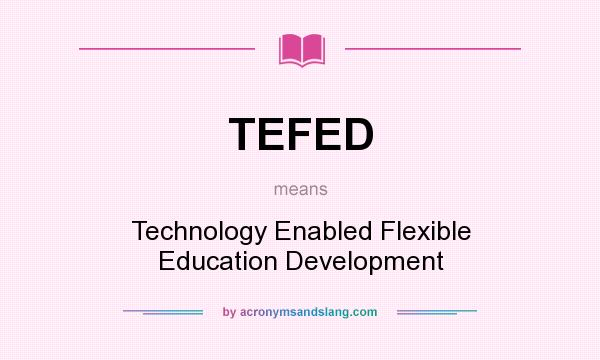 What does TEFED mean? It stands for Technology Enabled Flexible Education Development