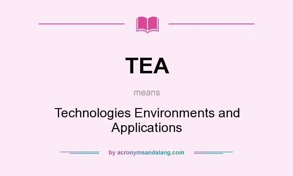 What does TEA mean? It stands for Technologies Environments and Applications