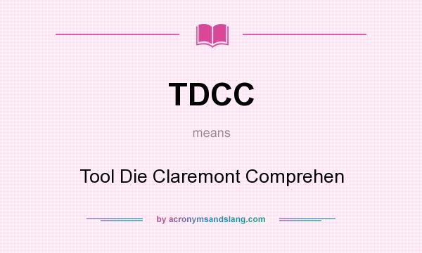 What does TDCC mean? It stands for Tool Die Claremont Comprehen