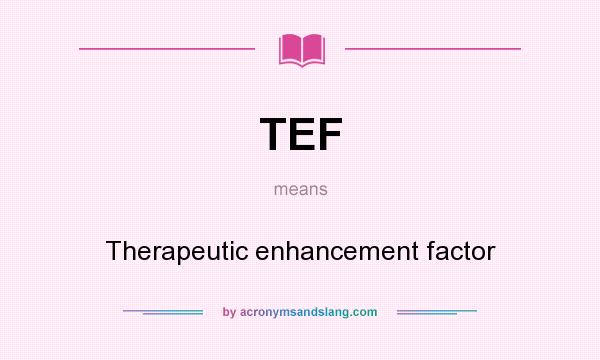 What does TEF mean? It stands for Therapeutic enhancement factor