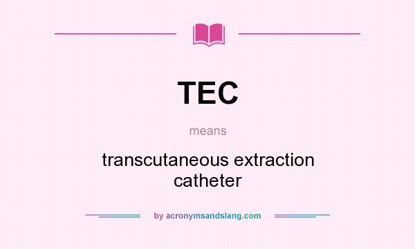 What does TEC mean? It stands for transcutaneous extraction catheter