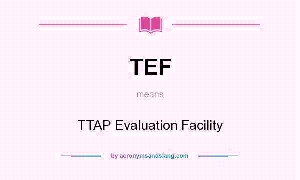 What does TEF mean? It stands for TTAP Evaluation Facility