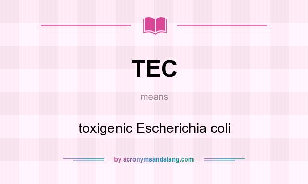 What does TEC mean? It stands for toxigenic Escherichia coli