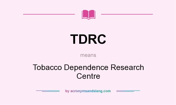 What does TDRC mean? It stands for Tobacco Dependence Research Centre