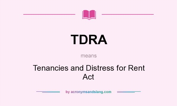 What does TDRA mean? It stands for Tenancies and Distress for Rent Act