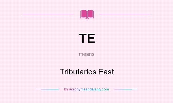 What does TE mean? It stands for Tributaries East