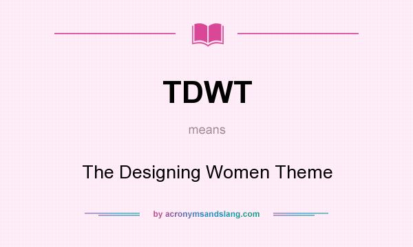 What does TDWT mean? It stands for The Designing Women Theme