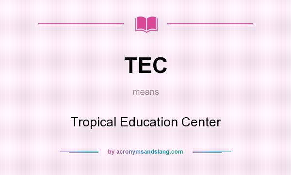 What does TEC mean? It stands for Tropical Education Center