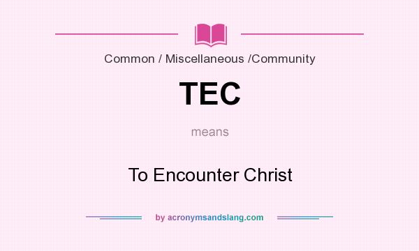 What does TEC mean? It stands for To Encounter Christ