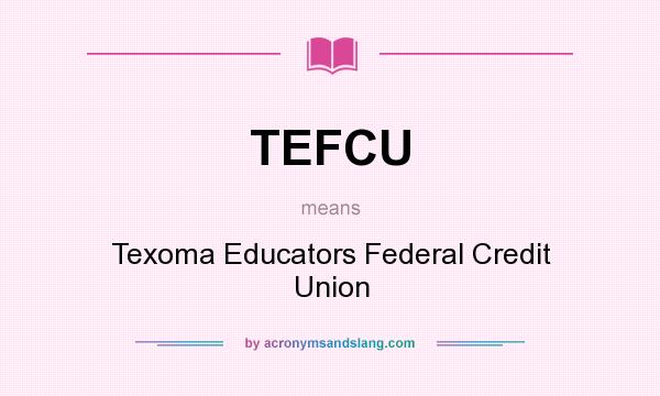 What does TEFCU mean? It stands for Texoma Educators Federal Credit Union