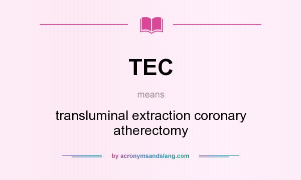What does TEC mean? It stands for transluminal extraction coronary atherectomy