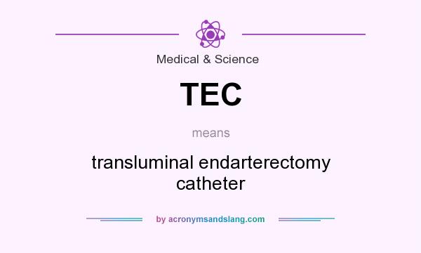 What does TEC mean? It stands for transluminal endarterectomy catheter