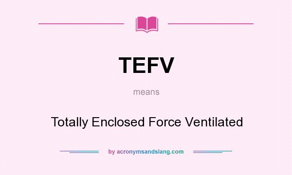 What does TEFV mean? It stands for Totally Enclosed Force Ventilated