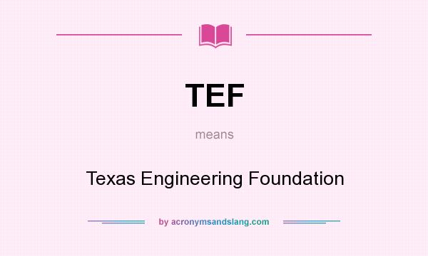 What does TEF mean? It stands for Texas Engineering Foundation
