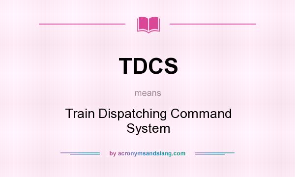 What does TDCS mean? It stands for Train Dispatching Command System