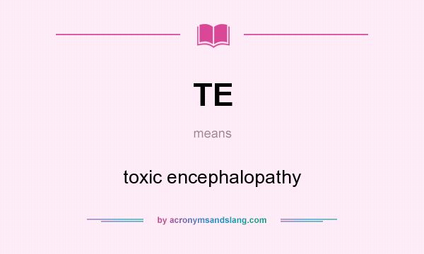 What does TE mean? It stands for toxic encephalopathy