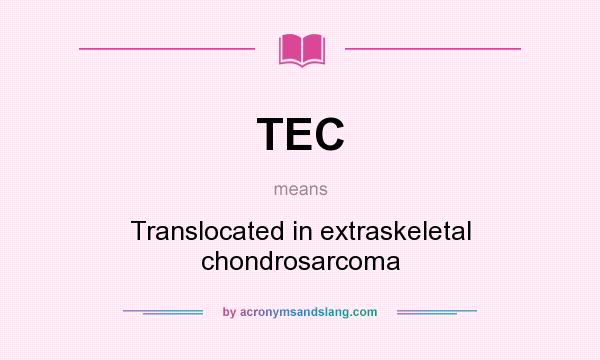 What does TEC mean? It stands for Translocated in extraskeletal chondrosarcoma