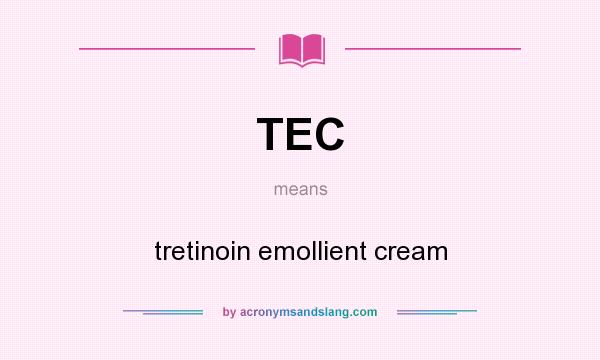 What does TEC mean? It stands for tretinoin emollient cream