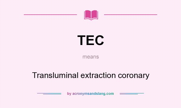 What does TEC mean? It stands for Transluminal extraction coronary