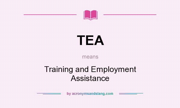 What does TEA mean? It stands for Training and Employment Assistance