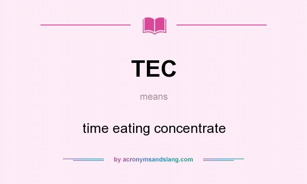 What does TEC mean? It stands for time eating concentrate