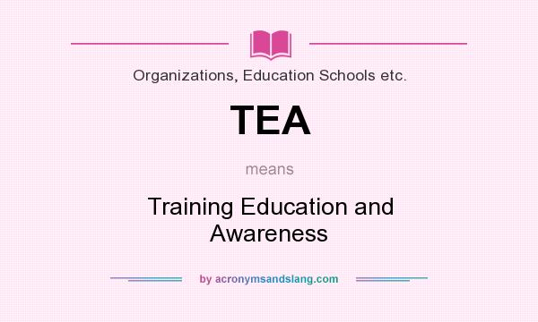What does TEA mean? It stands for Training Education and Awareness