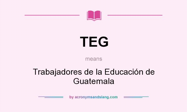 What does TEG mean? It stands for Trabajadores de la Educación de Guatemala