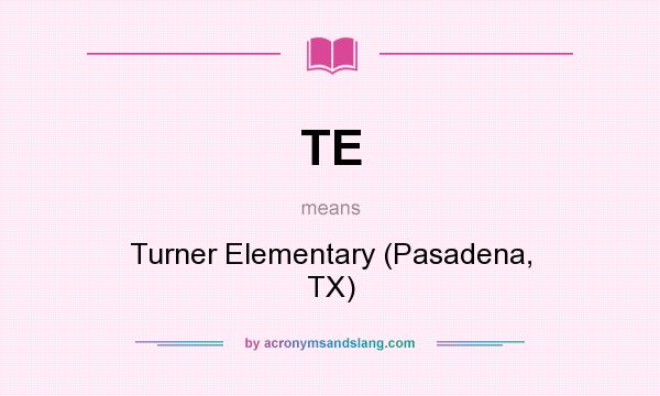 What does TE mean? It stands for Turner Elementary (Pasadena, TX)
