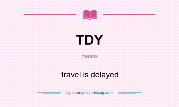 What does TDY mean? It stands for travel is delayed