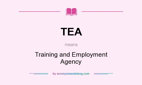 What does TEA mean? It stands for Training and Employment Agency