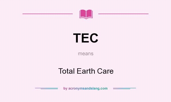 What does TEC mean? It stands for Total Earth Care