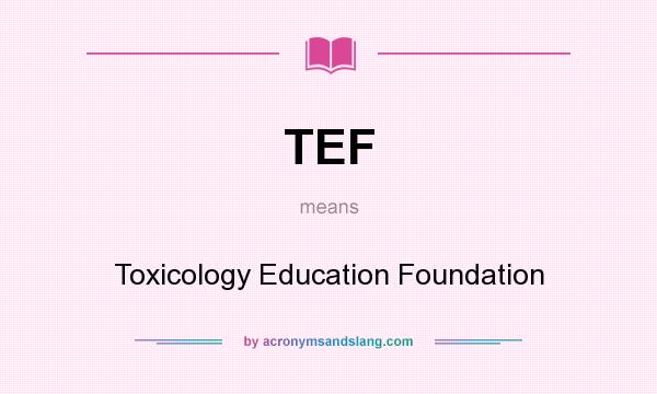 What does TEF mean? It stands for Toxicology Education Foundation
