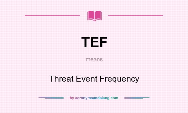 What does TEF mean? It stands for Threat Event Frequency