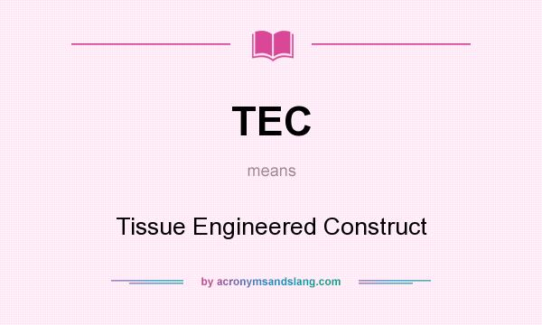 What does TEC mean? It stands for Tissue Engineered Construct