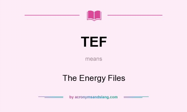 What does TEF mean? It stands for The Energy Files