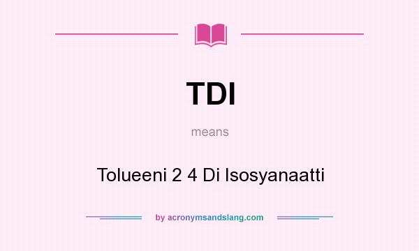 What does TDI mean? It stands for Tolueeni 2 4 Di Isosyanaatti