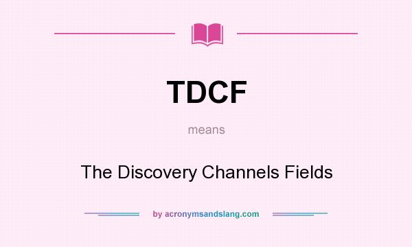 What does TDCF mean? It stands for The Discovery Channels Fields