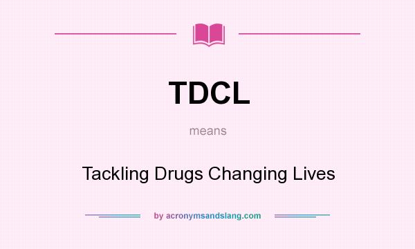 What does TDCL mean? It stands for Tackling Drugs Changing Lives
