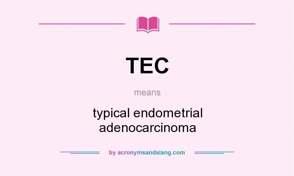 What does TEC mean? It stands for typical endometrial adenocarcinoma