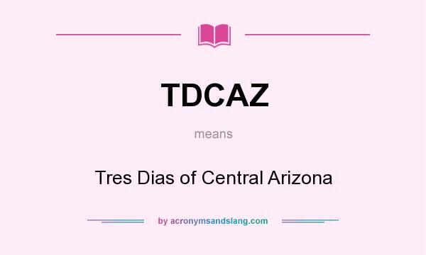 What does TDCAZ mean? It stands for Tres Dias of Central Arizona