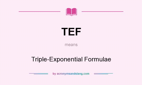 What does TEF mean? It stands for Triple-Exponential Formulae