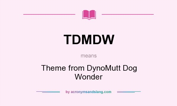 What does TDMDW mean? It stands for Theme from DynoMutt Dog Wonder