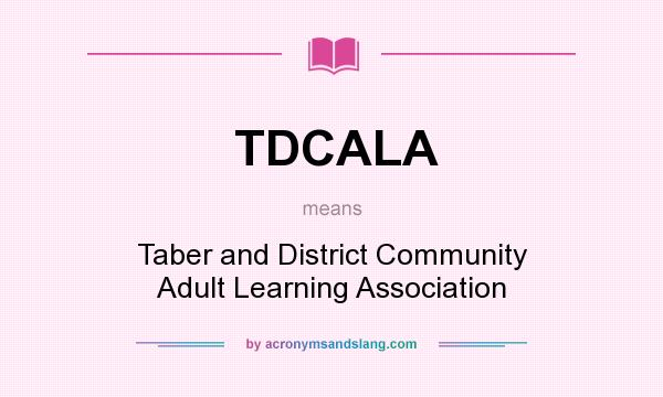What does TDCALA mean? It stands for Taber and District Community Adult Learning Association