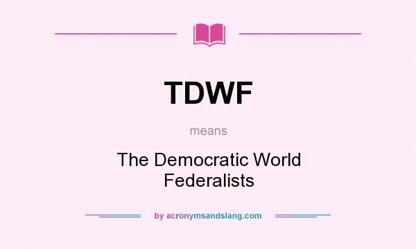 What does TDWF mean? It stands for The Democratic World Federalists