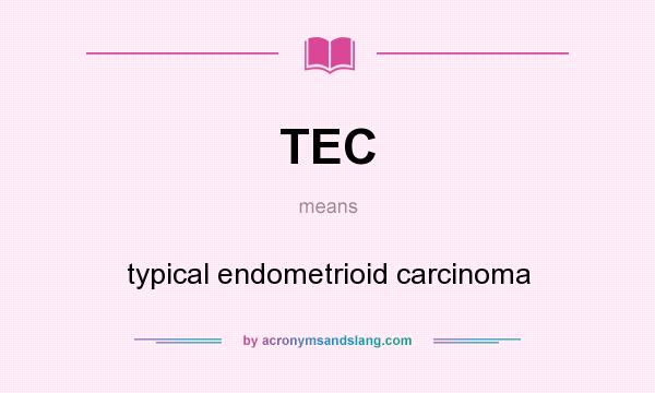 What does TEC mean? It stands for typical endometrioid carcinoma