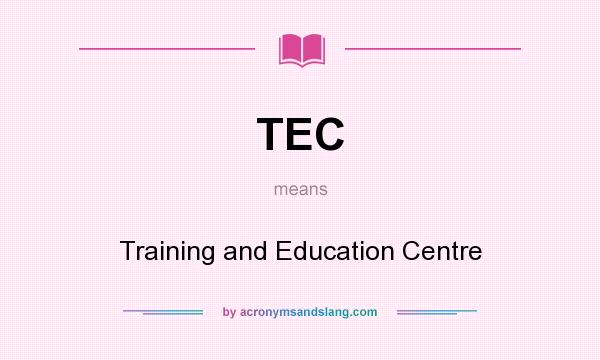 What does TEC mean? It stands for Training and Education Centre